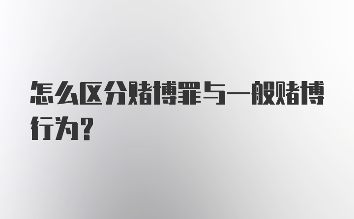 怎么区分赌博罪与一般赌博行为？