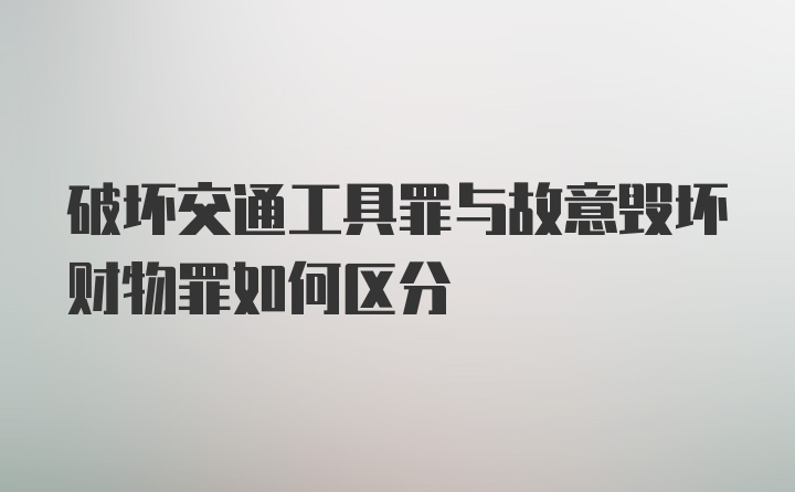 破坏交通工具罪与故意毁坏财物罪如何区分