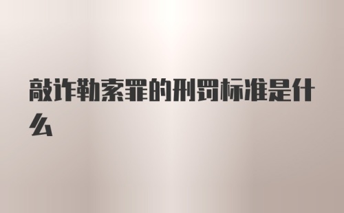 敲诈勒索罪的刑罚标准是什么