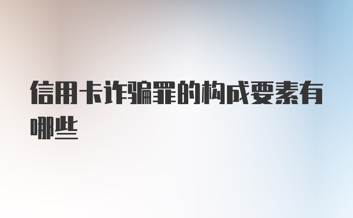 信用卡诈骗罪的构成要素有哪些