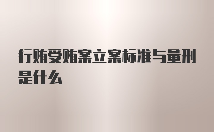 行贿受贿案立案标准与量刑是什么