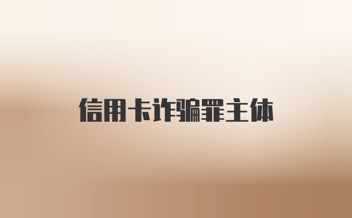 信用卡诈骗罪主体
