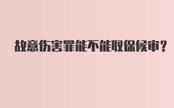 故意伤害罪能不能取保候审?