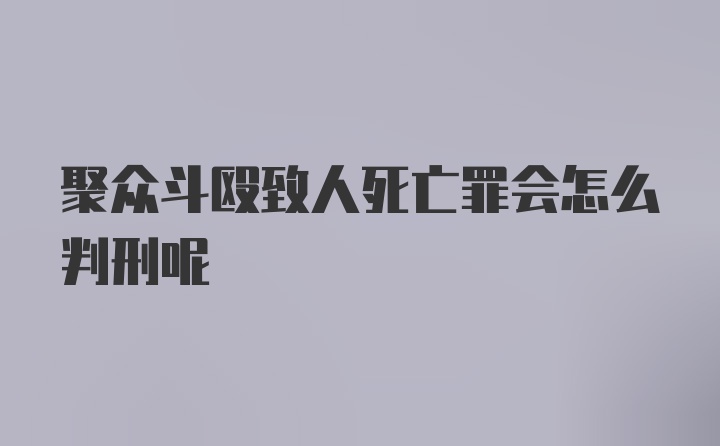 聚众斗殴致人死亡罪会怎么判刑呢