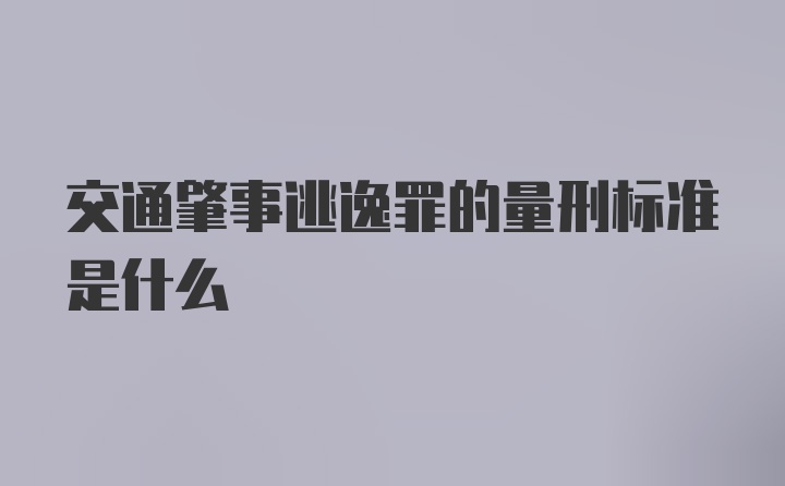 交通肇事逃逸罪的量刑标准是什么