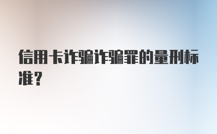 信用卡诈骗诈骗罪的量刑标准?