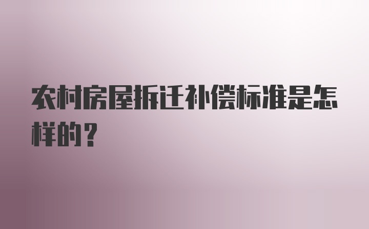 农村房屋拆迁补偿标准是怎样的？