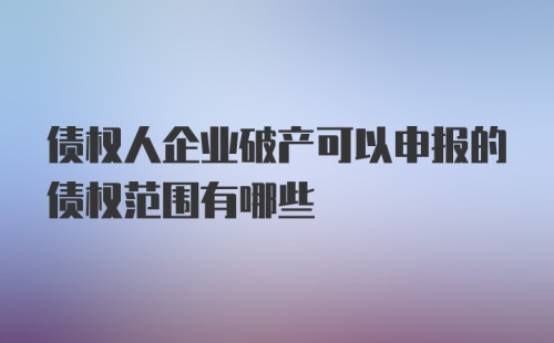 债权人企业破产可以申报的债权范围有哪些