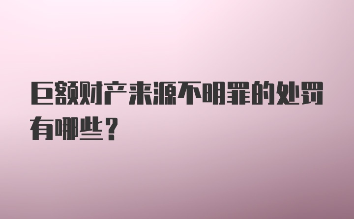 巨额财产来源不明罪的处罚有哪些？