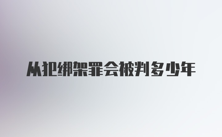 从犯绑架罪会被判多少年