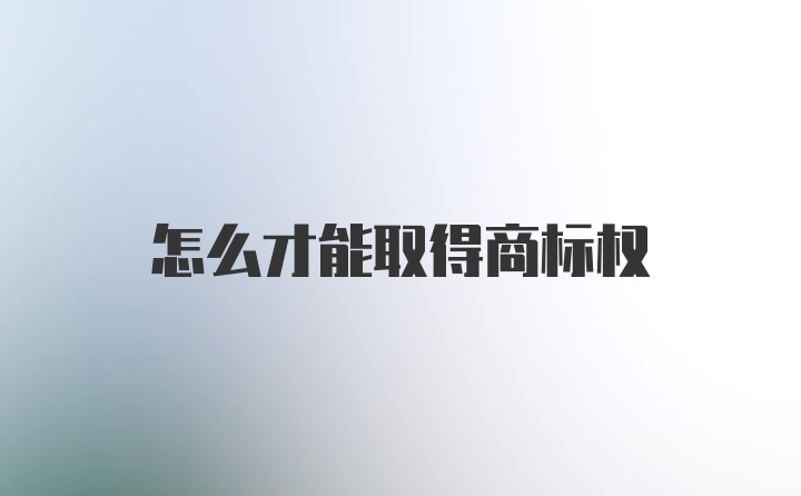 怎么才能取得商标权