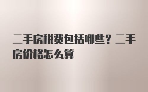 二手房税费包括哪些？二手房价格怎么算