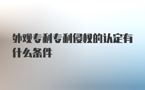 外观专利专利侵权的认定有什么条件