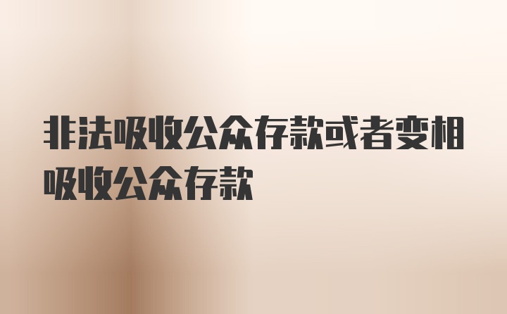 非法吸收公众存款或者变相吸收公众存款