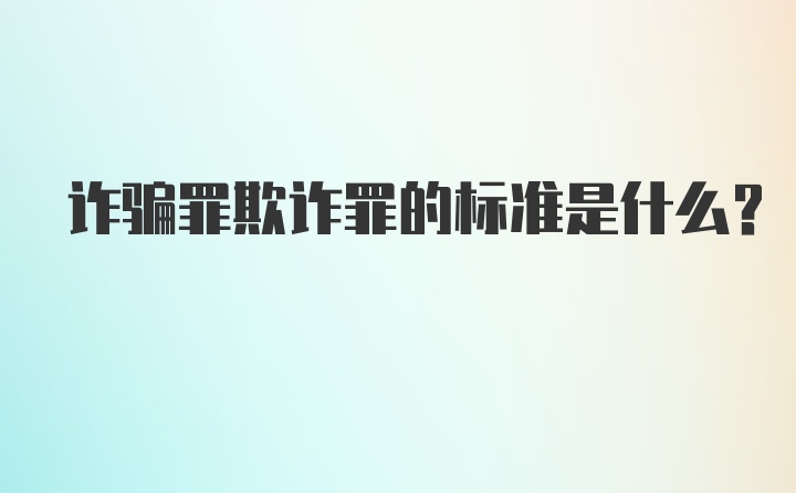 诈骗罪欺诈罪的标准是什么？