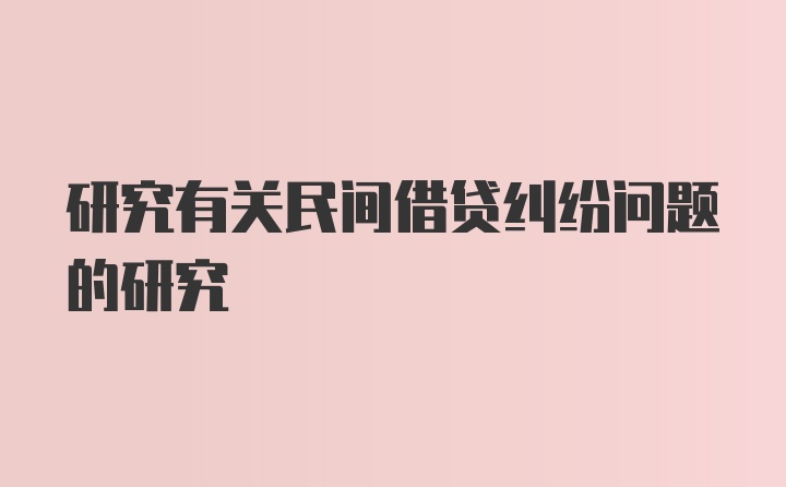 研究有关民间借贷纠纷问题的研究