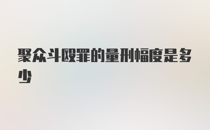 聚众斗殴罪的量刑幅度是多少