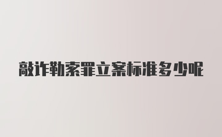 敲诈勒索罪立案标准多少呢