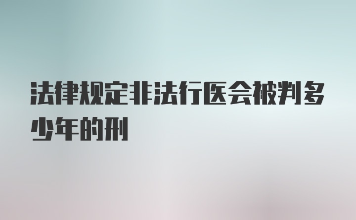 法律规定非法行医会被判多少年的刑