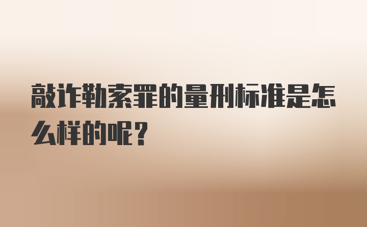 敲诈勒索罪的量刑标准是怎么样的呢?