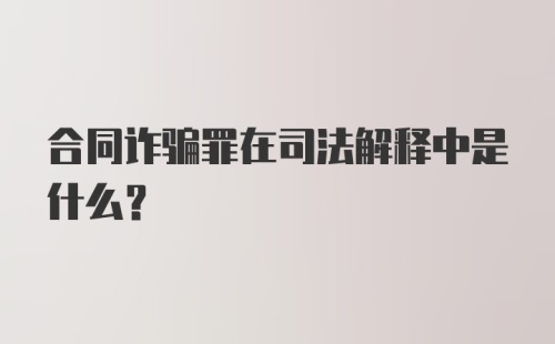 合同诈骗罪在司法解释中是什么？