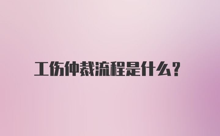 工伤仲裁流程是什么？