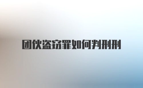 团伙盗窃罪如何判刑刑