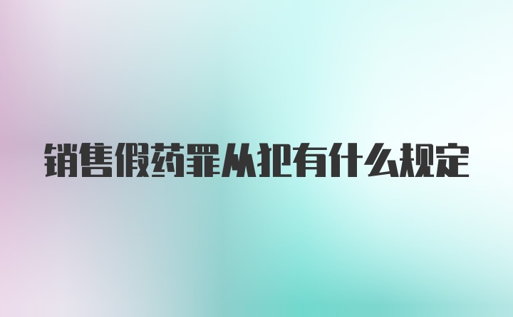 销售假药罪从犯有什么规定