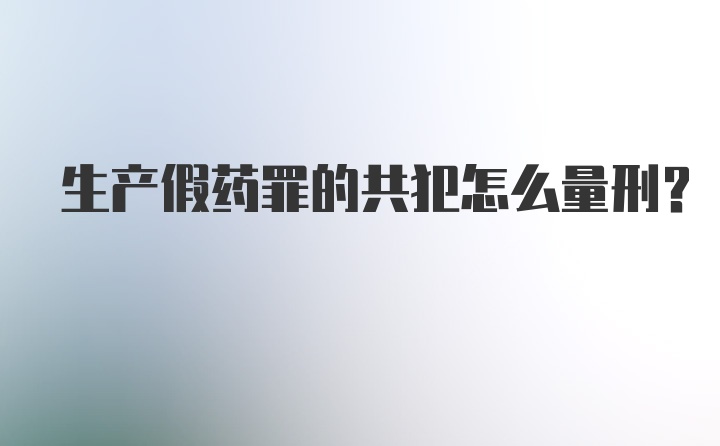 生产假药罪的共犯怎么量刑?