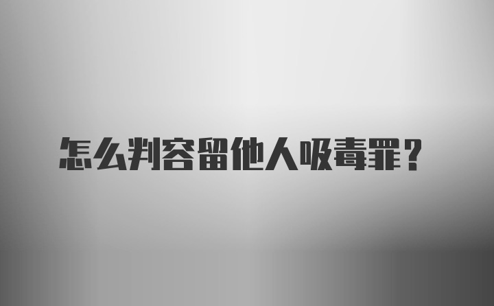 怎么判容留他人吸毒罪？