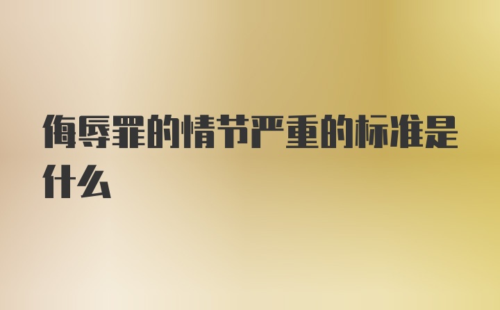 侮辱罪的情节严重的标准是什么