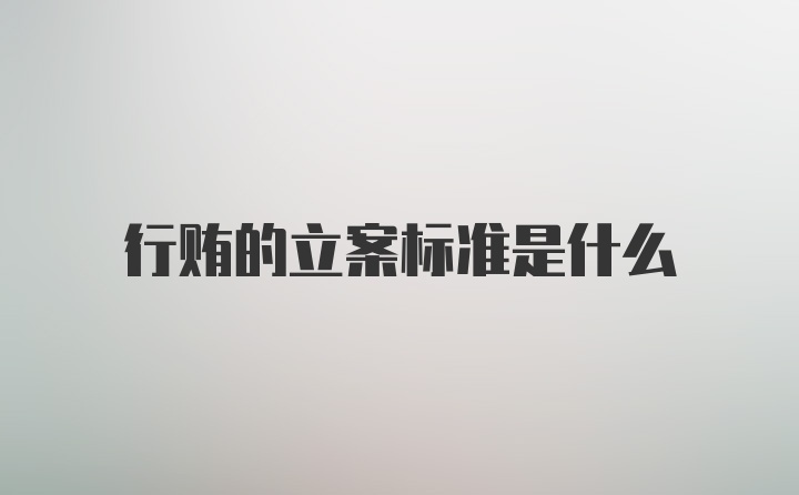 行贿的立案标准是什么