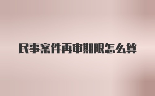 民事案件再审期限怎么算