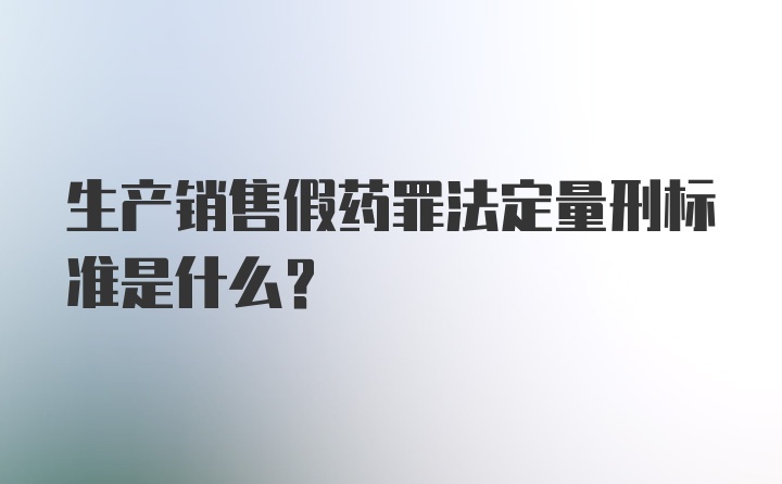 生产销售假药罪法定量刑标准是什么？