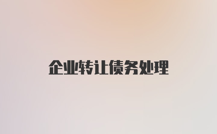 企业转让债务处理