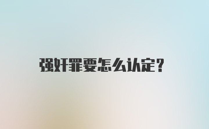 强奸罪要怎么认定？