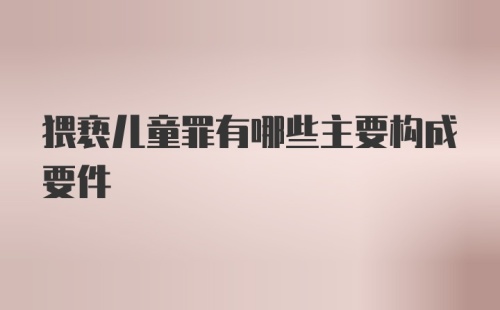 猥亵儿童罪有哪些主要构成要件