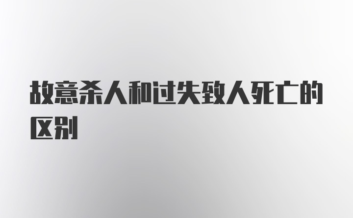 故意杀人和过失致人死亡的区别