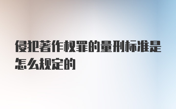 侵犯著作权罪的量刑标准是怎么规定的