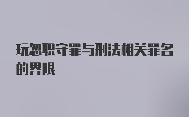 玩忽职守罪与刑法相关罪名的界限