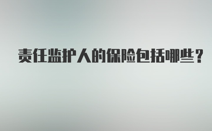 责任监护人的保险包括哪些?