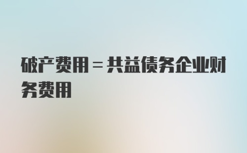 破产费用=共益债务企业财务费用