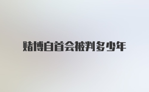 赌博自首会被判多少年