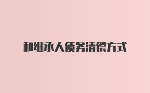 和继承人债务清偿方式