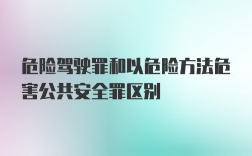 危险驾驶罪和以危险方法危害公共安全罪区别