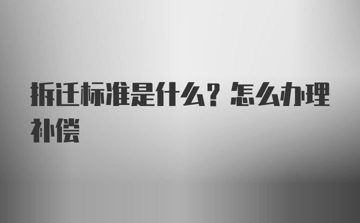 拆迁标准是什么？怎么办理补偿