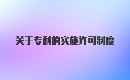 关于专利的实施许可制度