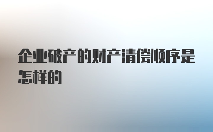 企业破产的财产清偿顺序是怎样的