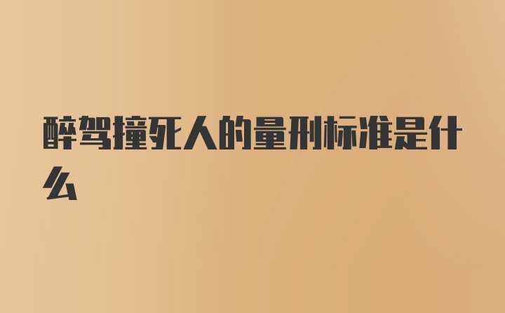 醉驾撞死人的量刑标准是什么