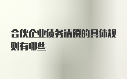 合伙企业债务清偿的具体规则有哪些